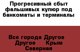 Прогресивный сбыт фальшивых купюр под банкоматы и терминалы. - Все города Другое » Другое   . Крым,Северная